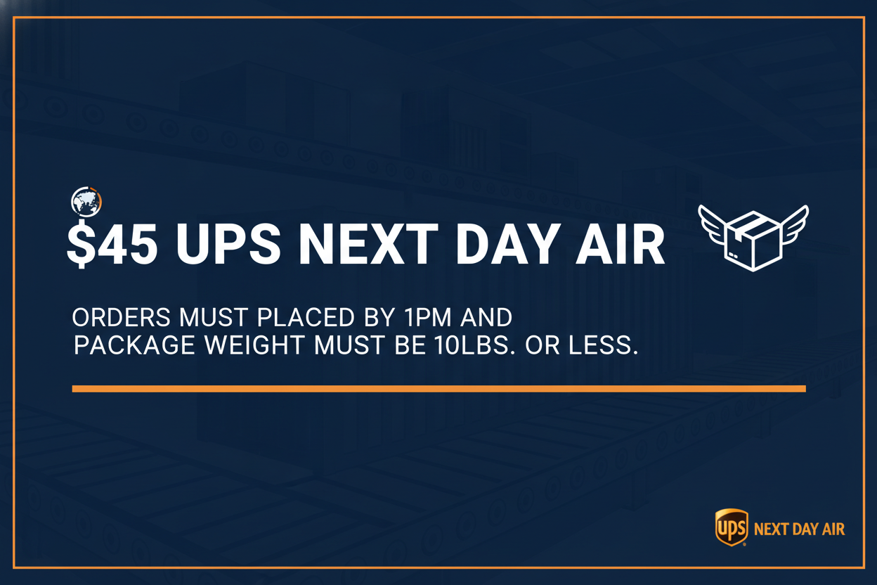 $45 UPS NEXT DAY AIR. ORDERS MUST BE PLACED BY 1PM AND PACKAGE WEIGHT MUST BE 10LBS. OR LESS.